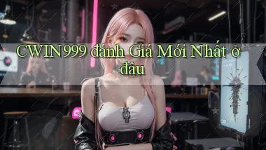 cwin999 đánh giá mới nhất ở đâu