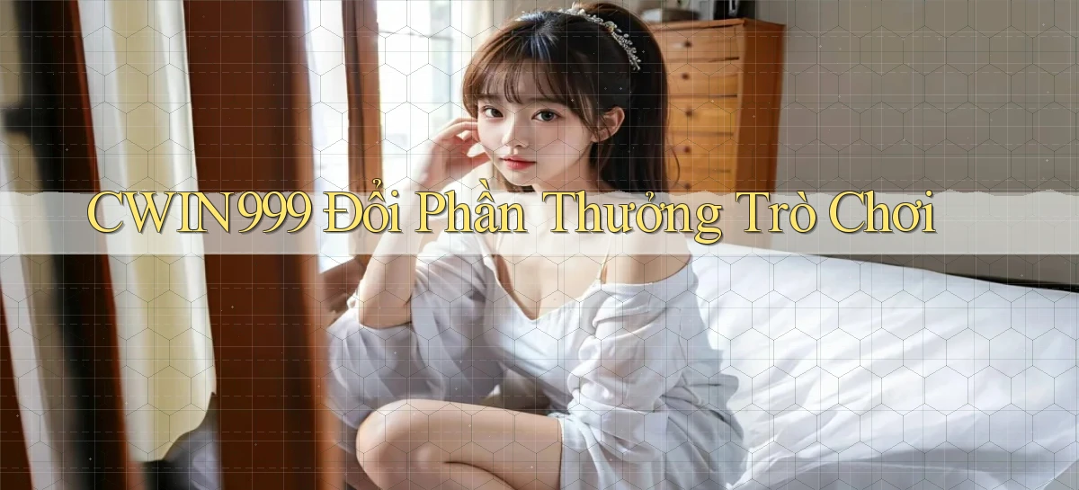 cwin999 Đổi phần thưởng trò chơi