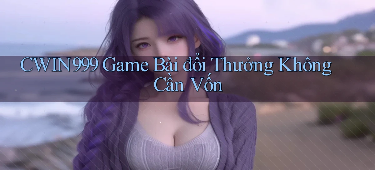 cwin999 game bài đổi thưởng không cần vốn