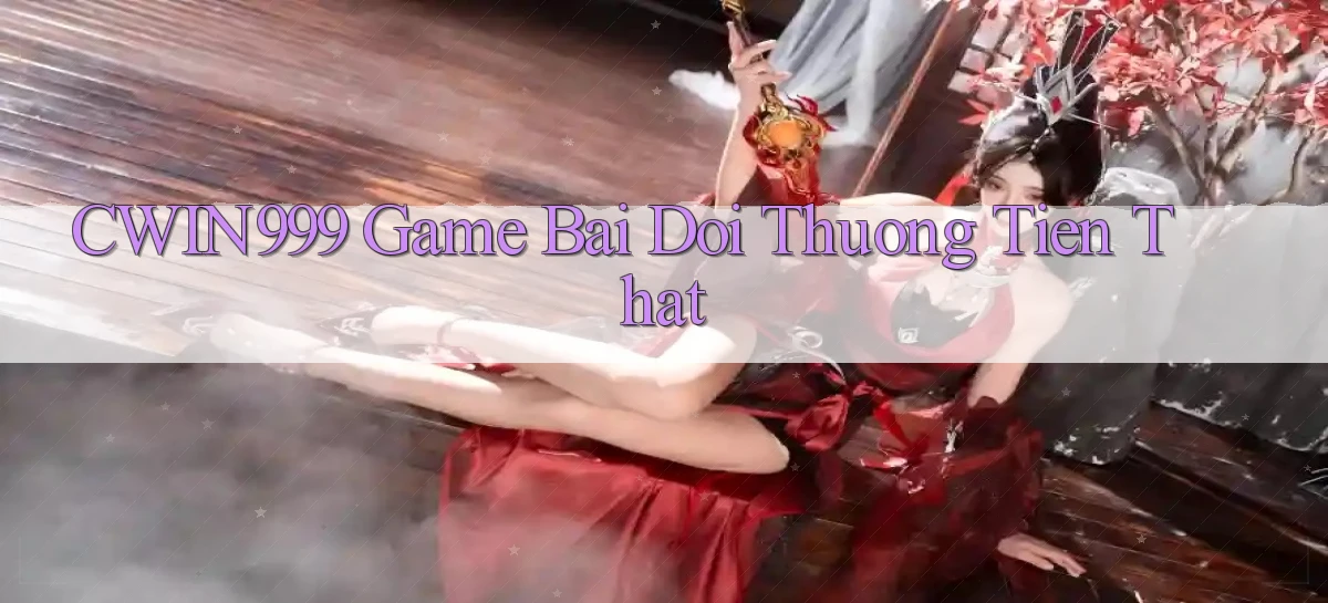 cwin999 game bai doi thuong tien that