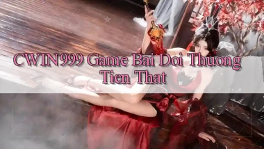cwin999 game bai doi thuong tien that