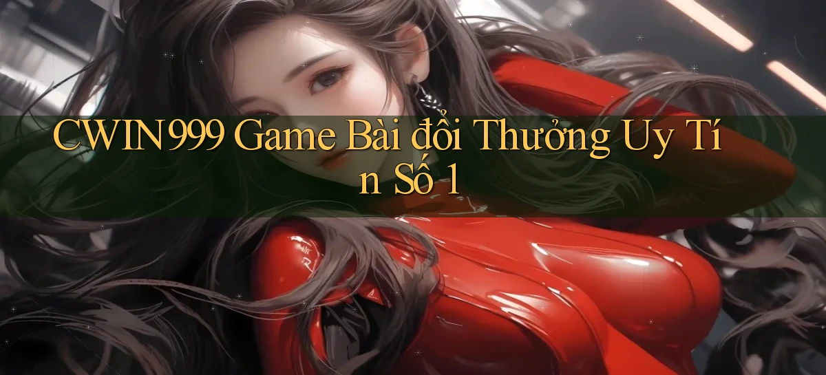 cwin999 game bài đổi thưởng uy tín số 1