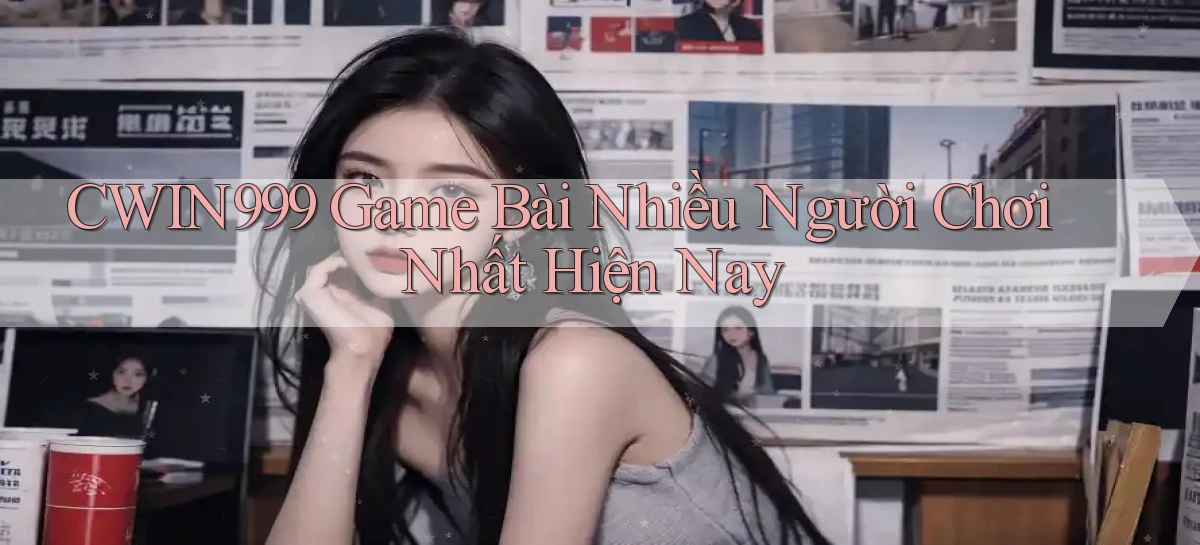 cwin999 game bài nhiều người chơi nhất hiện nay