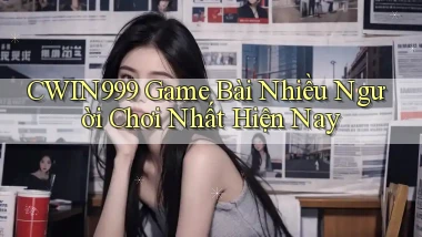 cwin999 game bài nhiều người chơi nhất hiện nay