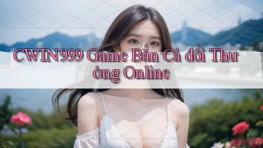 cwin999 game bắn cá đổi thưởng online