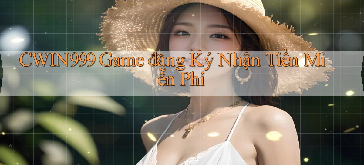 cwin999 game đăng ký nhận tiền miễn phí