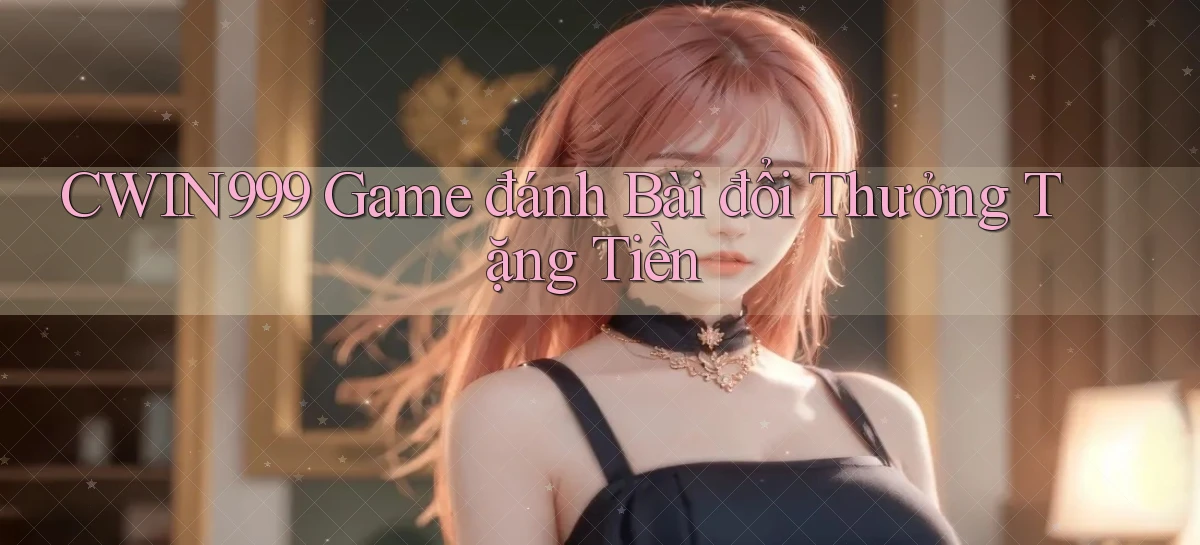 cwin999 game đánh bài đổi thưởng tặng tiền