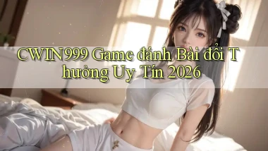 cwin999 game đánh bài đổi thưởng uy tín 2026
