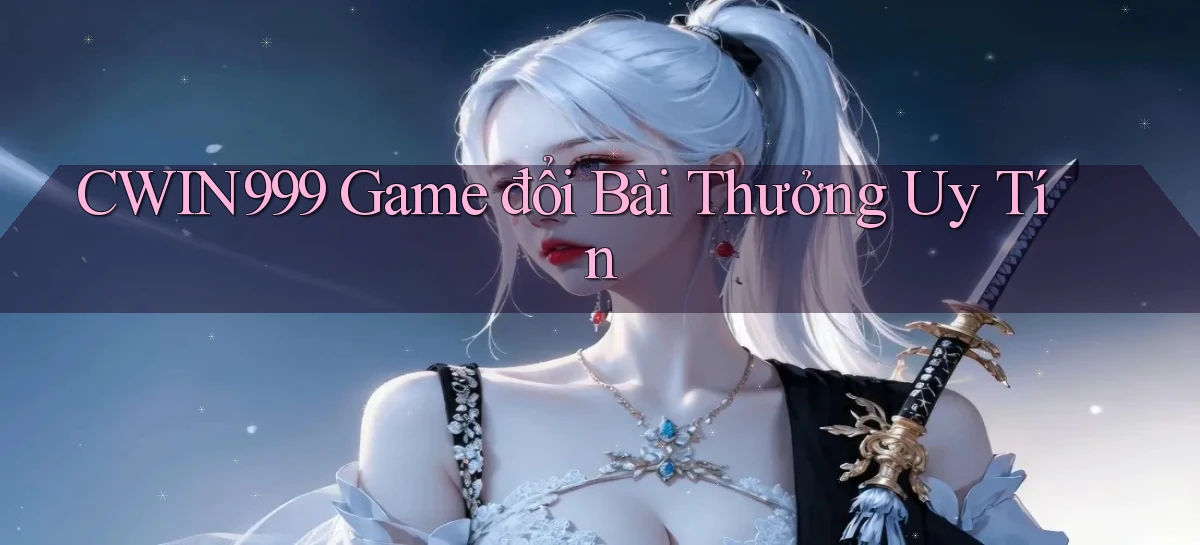 cwin999 game đổi bài thưởng uy tín