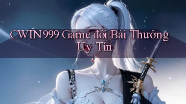cwin999 game đổi bài thưởng uy tín
