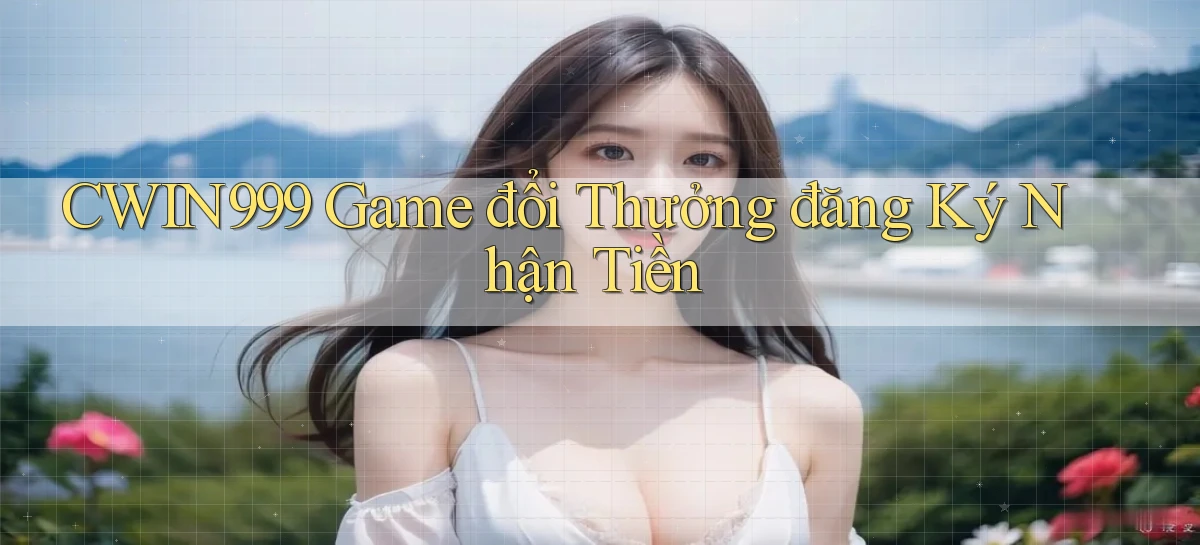 cwin999  game đổi thưởng đăng ký nhận tiền
