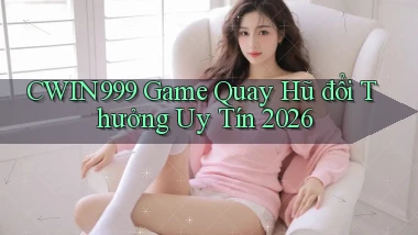 cwin999 game quay hũ đổi thưởng uy tín 2026