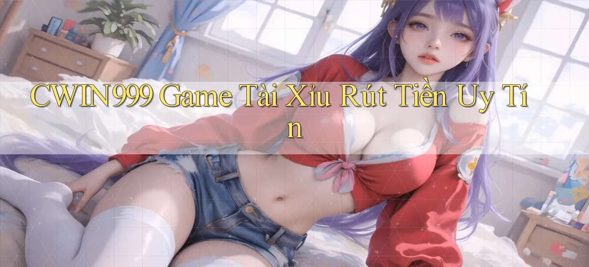 cwin999 game tài xỉu rút tiền uy tín