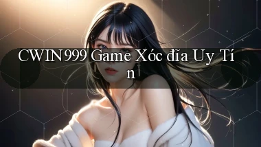 cwin999 game xóc đĩa uy tín