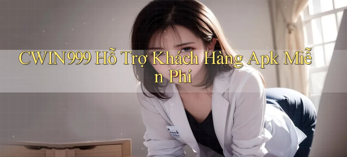cwin999  hỗ trợ khách hàng apk miễn phí