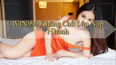 cwin999 không chờ lâu nạp nhanh