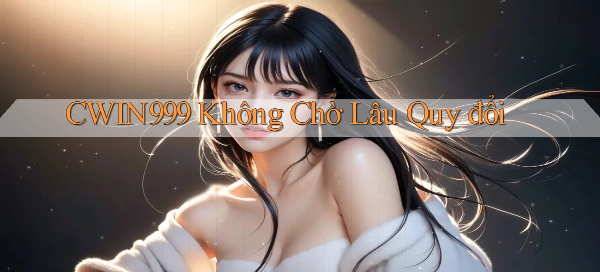 cwin999 không chờ lâu quy đổi