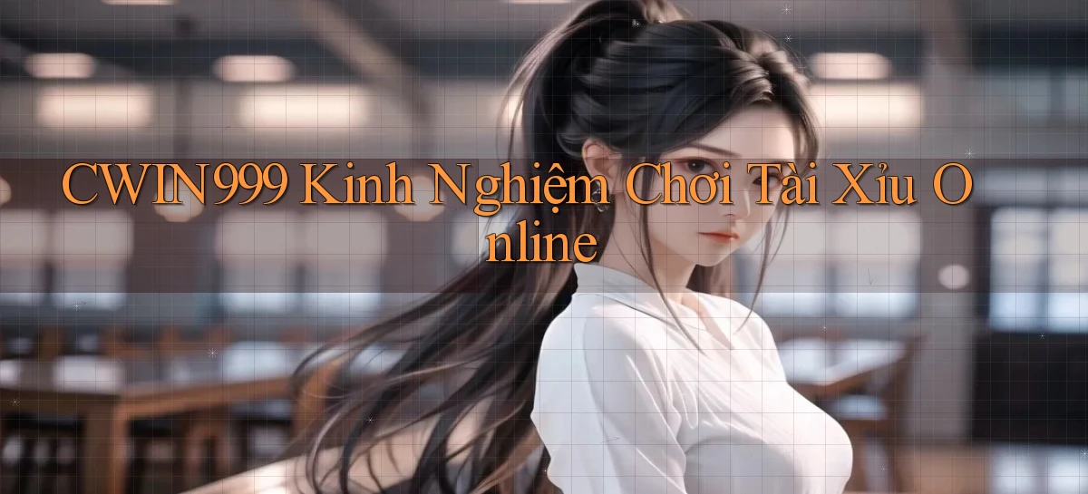 cwin999 kinh nghiệm chơi tài xỉu online