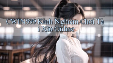 cwin999 kinh nghiệm chơi tài xỉu online