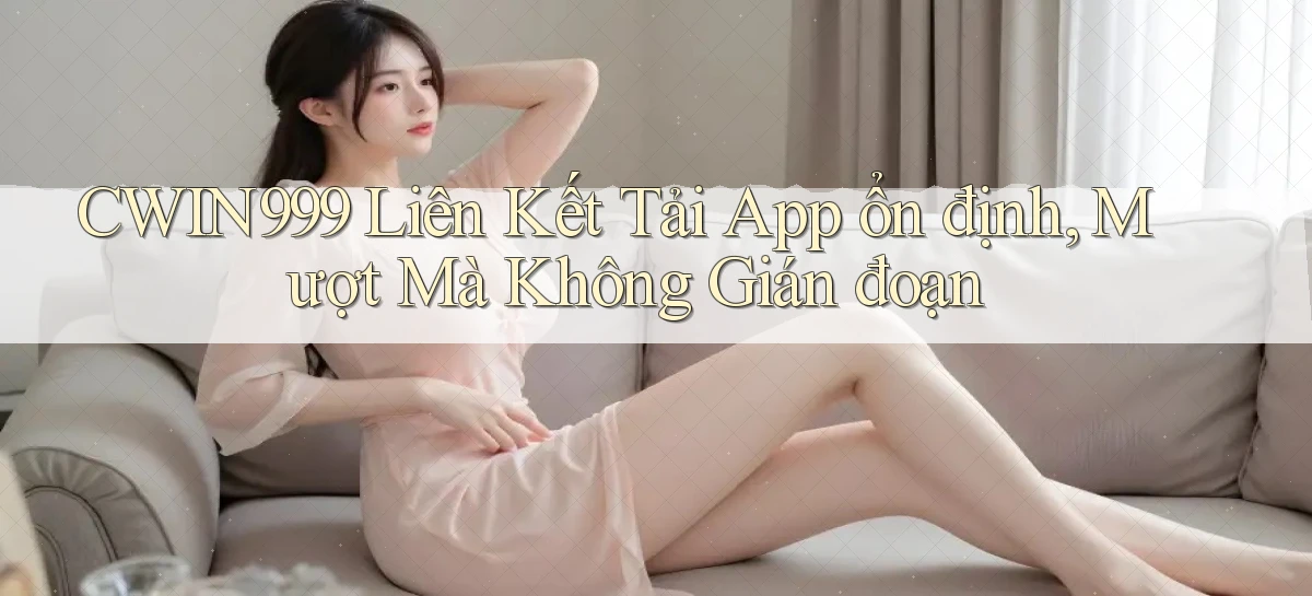 cwin999  liên kết tải app ổn định, mượt mà không gián đoạn