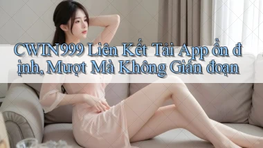 cwin999  liên kết tải app ổn định, mượt mà không gián đoạn