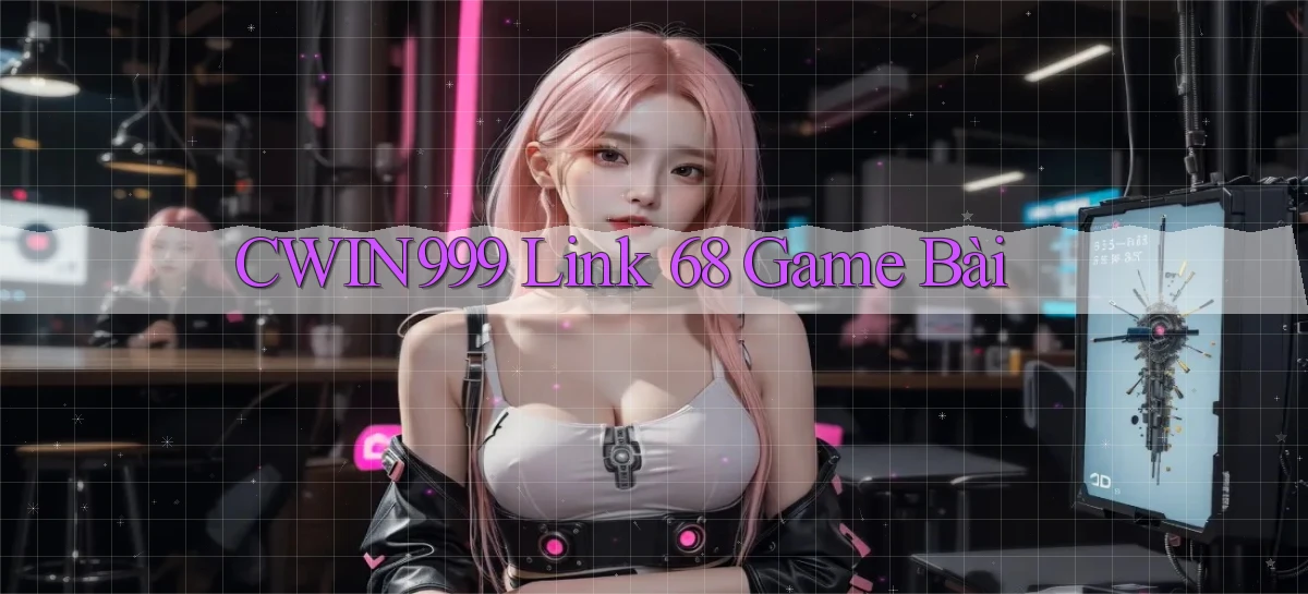 cwin999 link 68 game bài