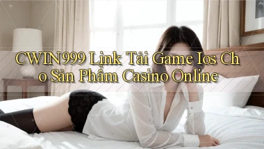 cwin999  link tải game ios cho sản phẩm casino online