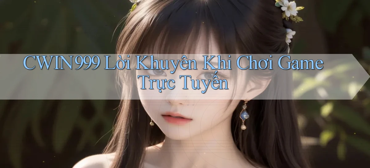 cwin999 Lời khuyên khi chơi game trực tuyến
