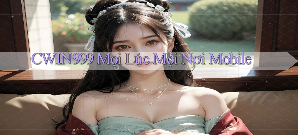 cwin999 mọi lúc mọi nơi mobile