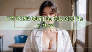cwin999 mọi lúc mọi nơi play store