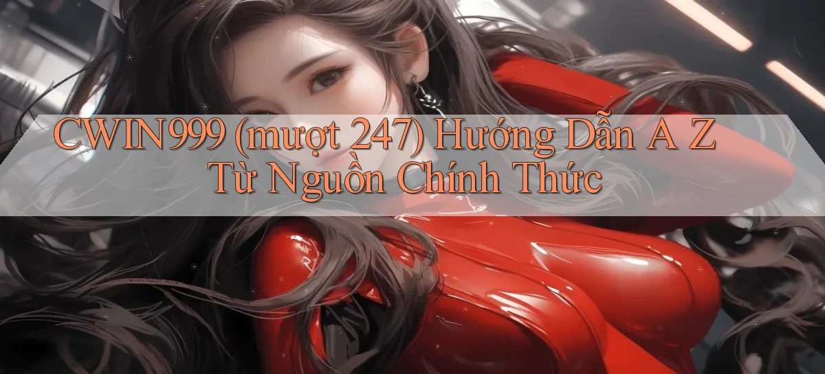 Cwin999 (mượt 247) hướng dẫn A   Z từ nguồn chính thức