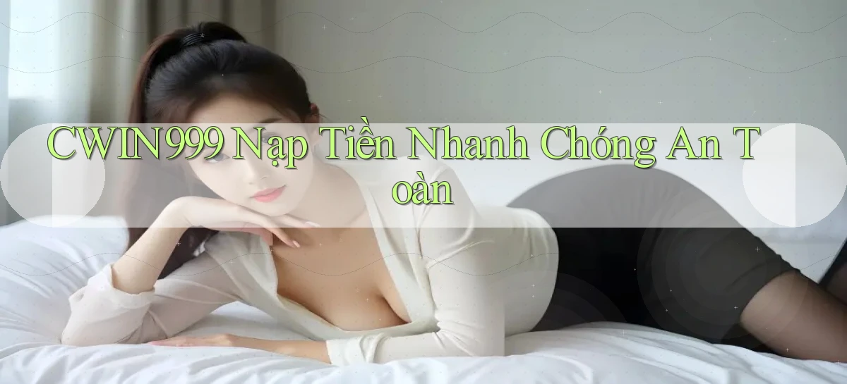 cwin999  nạp tiền nhanh chóng an toàn