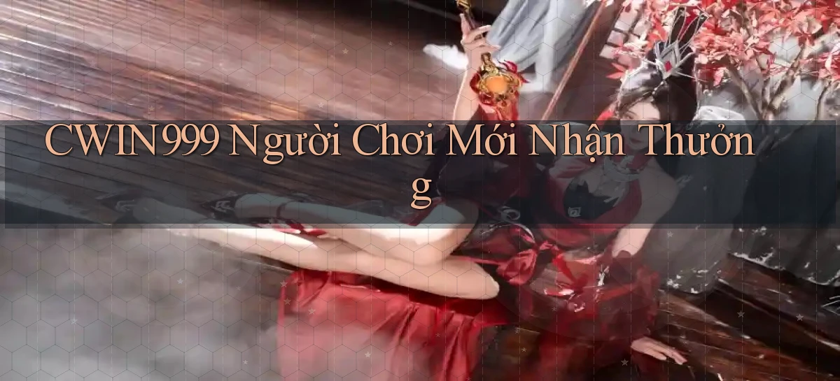 cwin999  người chơi mới nhận thưởng