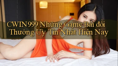 cwin999 những game bài đổi thưởng uy tín nhất hiện nay