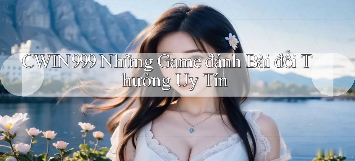 cwin999 những game đánh bài đổi thưởng uy tín