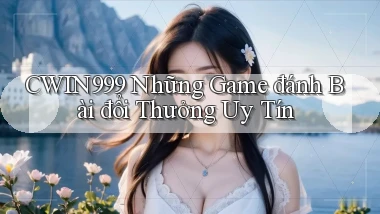 cwin999 những game đánh bài đổi thưởng uy tín