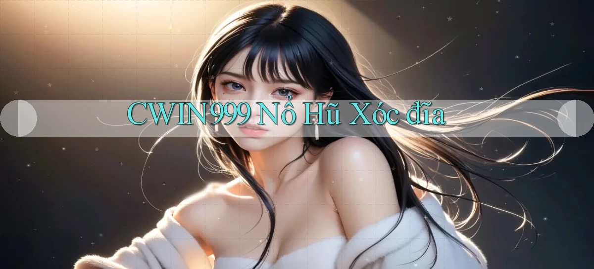 cwin999 nổ hũ xóc đĩa