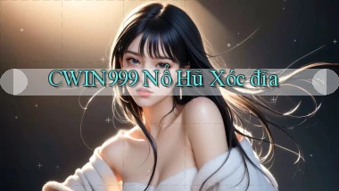 cwin999 nổ hũ xóc đĩa