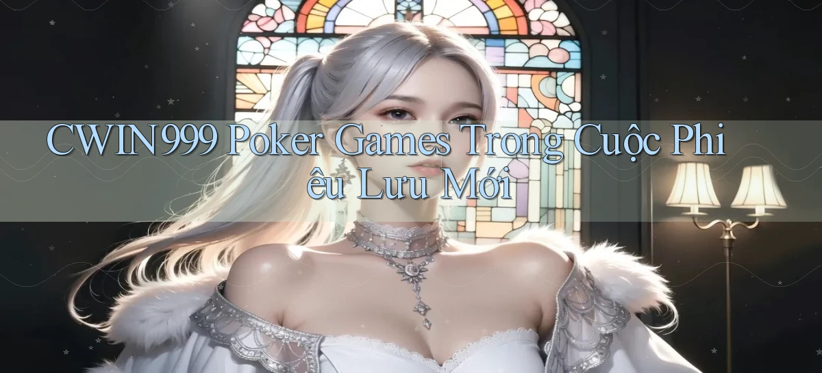 cwin999  poker games trong cuộc phiêu lưu mới