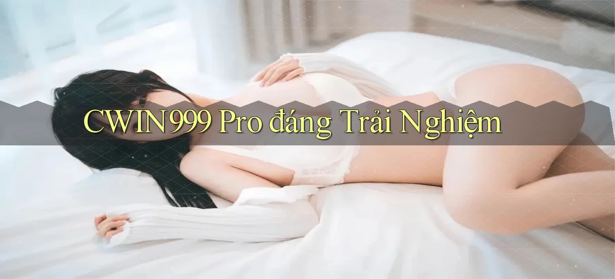 cwin999 pro đáng trải nghiệm