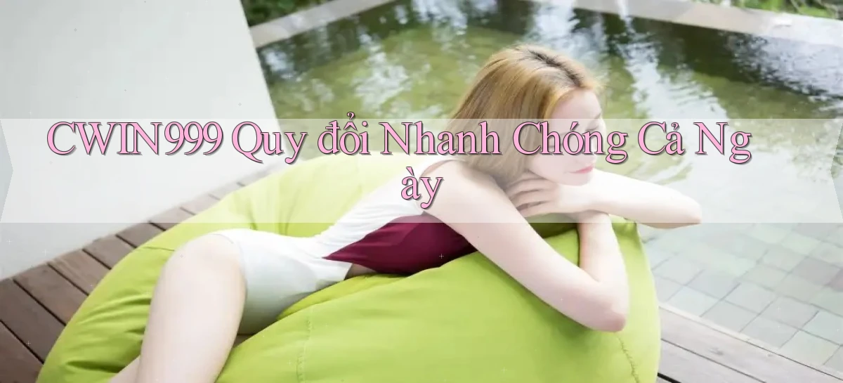 cwin999 quy đổi nhanh chóng cả ngày