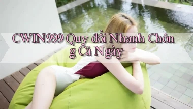 cwin999 quy đổi nhanh chóng cả ngày