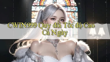 cwin999 quy đổi tốc độ cao cả ngày