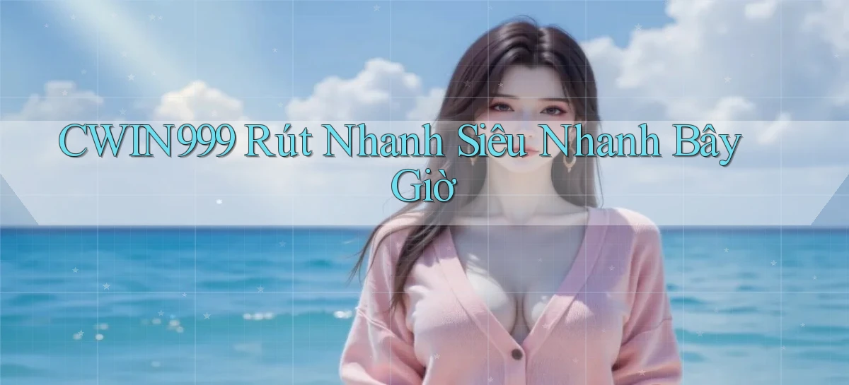 cwin999 rút nhanh siêu nhanh bây giờ