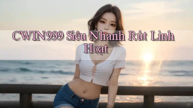 cwin999 siêu nhanh rút linh hoạt