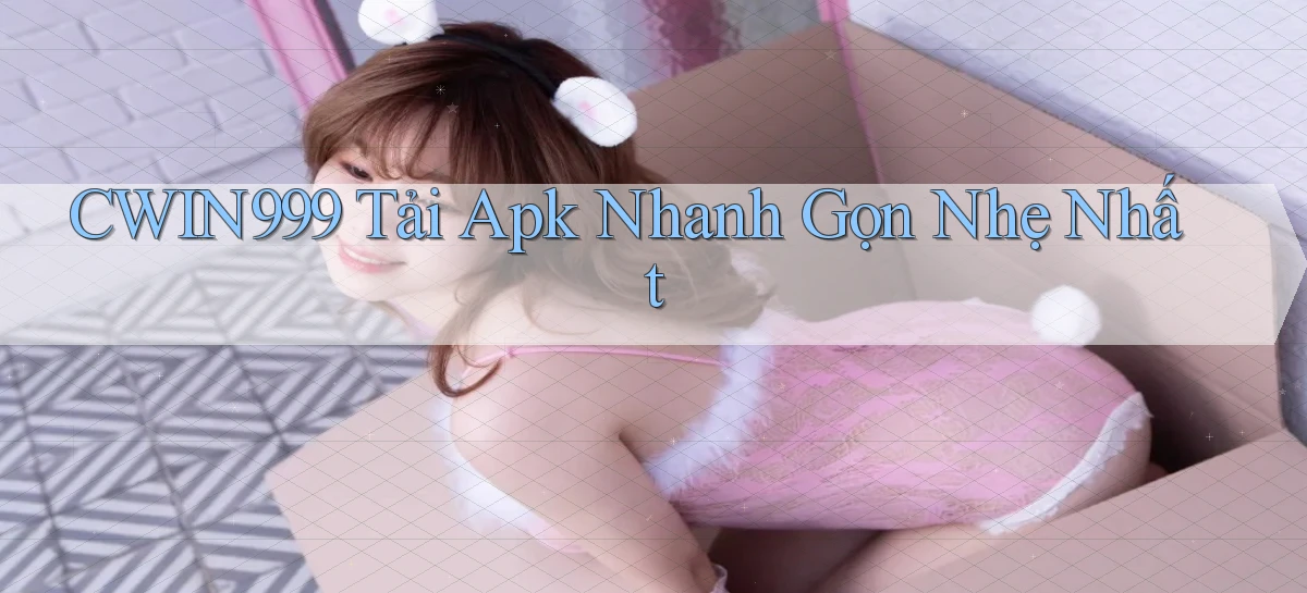 cwin999  tải apk nhanh gọn nhẹ nhất