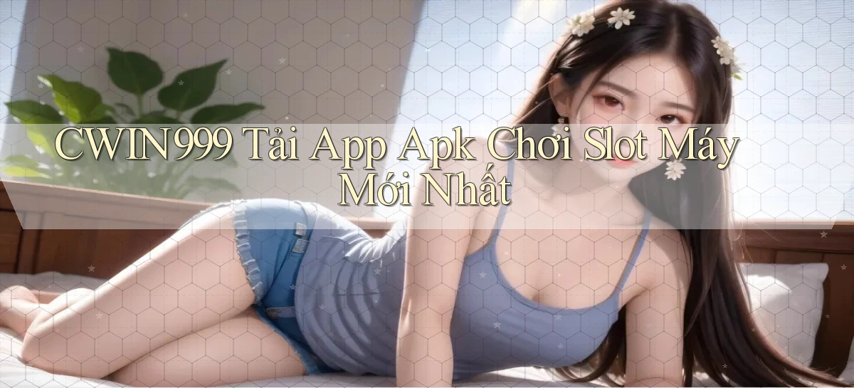 cwin999  tải app apk chơi slot máy mới nhất