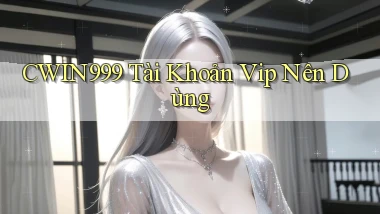 cwin999 tài khoản vip nên dùng