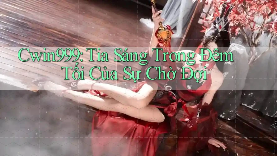 Cwin999: Tia Sáng Trong Đêm Tối Của Sự Chờ Đợi