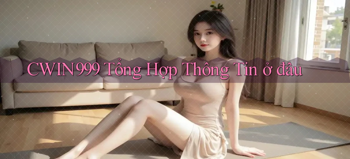 cwin999 tổng hợp thông tin ở đâu